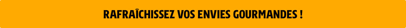 Rafraîchissez vos envies !