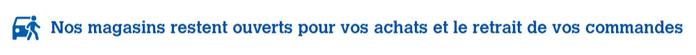 Nos magasins restent ouverts pour vos achats et le retrait de vos commandes